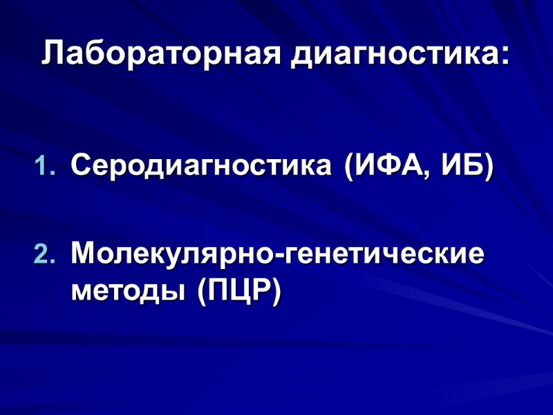 Лабораторная диагностика: Серодиагностика (ИФА, ИБ)  Молекулярно-генетические методы (ПЦР)